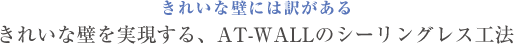 きれいな壁には訳がある きれいな壁を実現する、AT WALLのシーリングレス工法