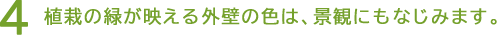 4 植栽の緑が映える外壁の色は、景観にもなじみます