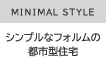MINIMAL STYLE　シンプルなフォルムの都市型住宅